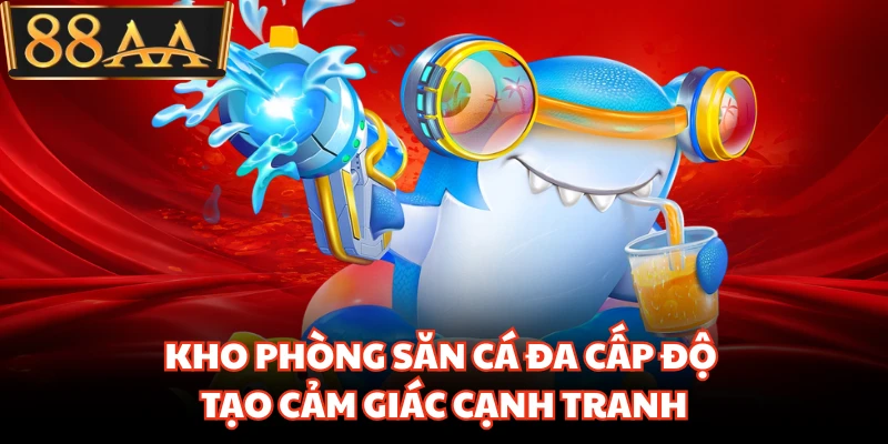 Bắn Cá 88AA Bùng Nổ Săn Thưởng Khiến Hội Viên Mê Mẩn 3 Kho phòng săn cá đa cấp độ tạo cảm giác cạnh tranh