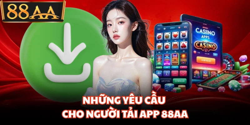Tải App 88AA - Quy Trình Cài Đặt Ứng Dụng Cho Hội Viên Mới 1 Những yêu cầu cho người tải app 88AA